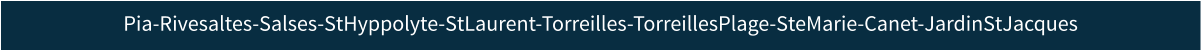 Pia-Rivesaltes-Salses-StHyppolyte-StLaurent-Torreilles-TorreillesPlage-SteMarie-Canet-JardinStJacques